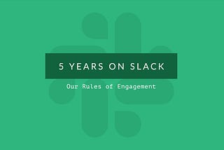 Five Years on Slack: Our Rules of Engagement