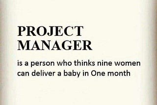 Project Manager is a person who thinks nine women can deliver a baby in one month