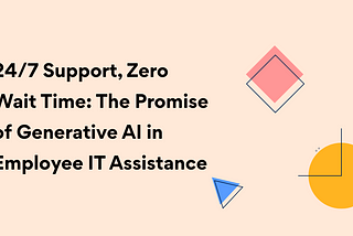 24/7 Support, Zero Wait Time: The Promise of Generative AI in Employee IT Assistance