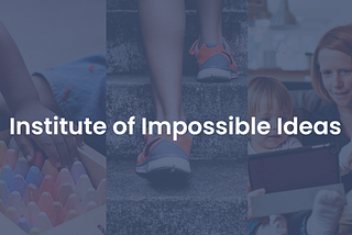 Introducing the Institute of Impossible Ideas