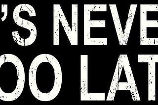 It’s never too late to start.