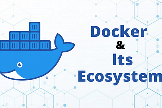 Docker and Its Ecosystem
