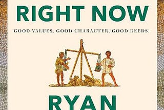 Book Review: Right Things, Right Now: Good Values, Good Character, Good Deeds by Ryan Holiday