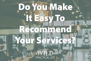 Do You Make It Easy to Recommend Your Services?
