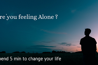 Are you feeling alone ?