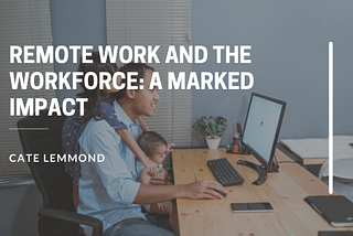 Remote Work and the Workforce: A Marked Impact — Cate Lemmond