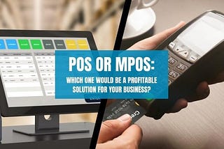 POS or MPOS: Which One Would Be a Profitable Solution For Your Business?
