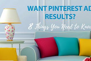 Want Pinterest Ads Results? 8 Things You Need to Know Now!