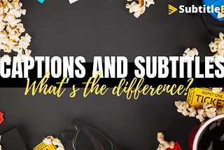 Captions And Subtitles: What’s the difference?