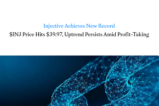 Injective Achieves New Record: INJ Price Hits $39.97, Uptrend Persists Amid Profit-Taking