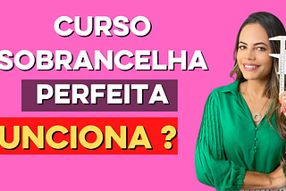 Curso Sobrancelhas perfeitas com Jéssica Soares, Funciona?