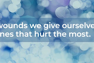 The wounds we give ourselves are the ones that hurt the most. — Anita Walker