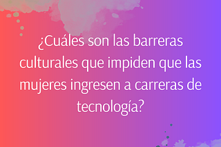 ¿Cuáles son las barreras culturales que impiden que las mujeres ingresen a carreras de tecnología?