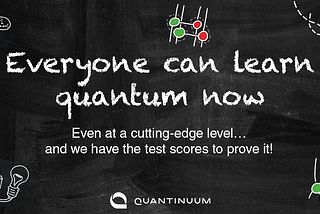 Everyone can learn quantum now, even at a cutting-edge level…and we have the test scores to prove…