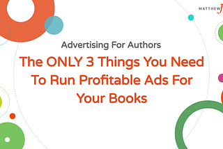 The ONLY 3 Things You Need To Run Profitable Ads For Your Books
