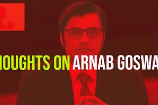 hTHOUGHTS ON ARNAB GOSWAMI