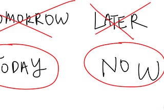 No more tomorrow and later, only today and now.