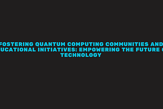 Fostering Quantum Computing Communities and Educational Initiatives: Empowering the Future of…