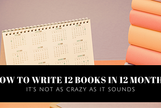 How to Write 12 Books in 12 Months