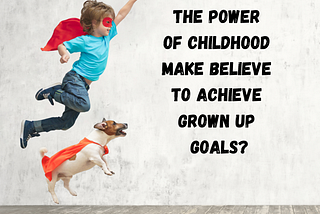 Can you use the power of childhood make believe to achieve grown up goals?