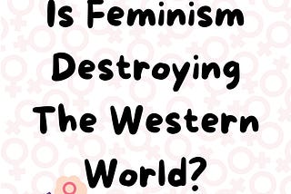 is feminism destroying the wester world