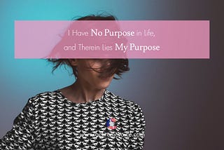 I Have No Purpose in Life, and Therein Lies My Purpose