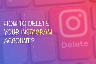 How to Delete your Instagram Account?