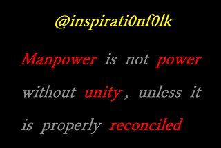 Manpower is not power without unity, unless it is properly reconciled and united .