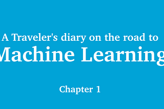 A Traveler’s Diary on the Road to Machine Learning — Chapter 1