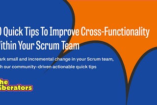 10 Quick Tips To Improve Cross-Functionality Within Your Scrum Team