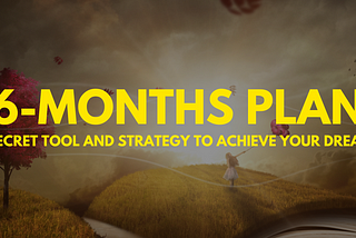 Your step-by-step roadmap to achieving your dreams in 6 months.
