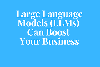 Large Language Models (LLMs) Can Boost Your Business