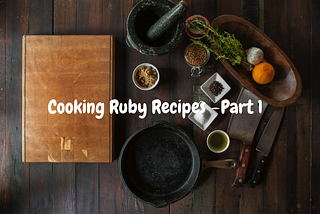 👨‍🍳 Cooking Ruby Recipes 🥣 — Part 1
