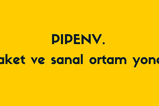 Pipenv nedir ve nasıl kullanılır?