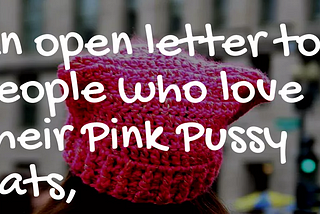 An open letter to people who love their Pink Pussy Hats,