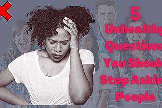 5 Unhealthy Questions You Should Stop Asking People.