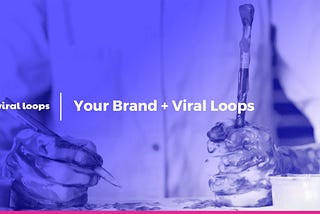 Your Brand + Viral Loops = A Match Made In Heaven