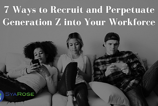 7 Ways to Recruit and Perpetuate Generation Z into Your Workforce