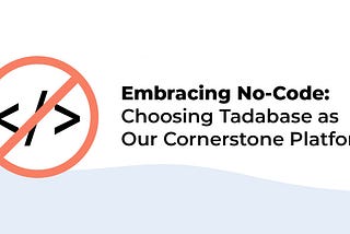 Embracing No-Code: Choosing Tadabase as Our Cornerstone Platform