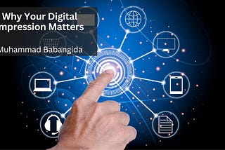 Why Your Digital Impression Matters | Muhammad Babangida | Professional Overview