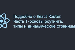 Подробно о React Router. Часть 1 — основы роутинга, типы и динамические страницы
