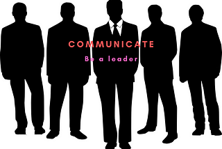 Communicate and be a leader