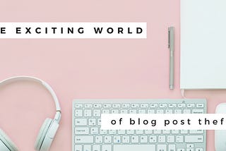The Exciting World of Blog Post Theft