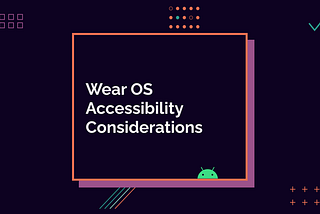 Wear OS Accessibility Considerations