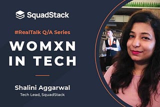 #RealTalk — Womxn in Tech | Q/A with Shalini Aggarwal (Tech Lead, SquadStack)