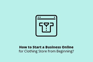 How to Start a Business Online for Clothing Store in 7 Steps