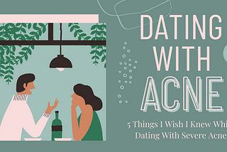 5 Things I Wish I Knew While Dating With Severe Acne