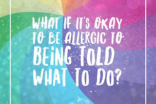 What if it’s okay to be allergic to being told what to do?