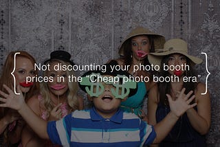 Not discounting your photo booth prices in the “Cheap photo booth era”