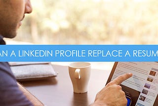 Can Your LinkedIn Profile Replace Your Resume?